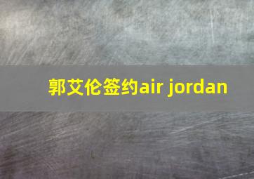 郭艾伦签约air jordan